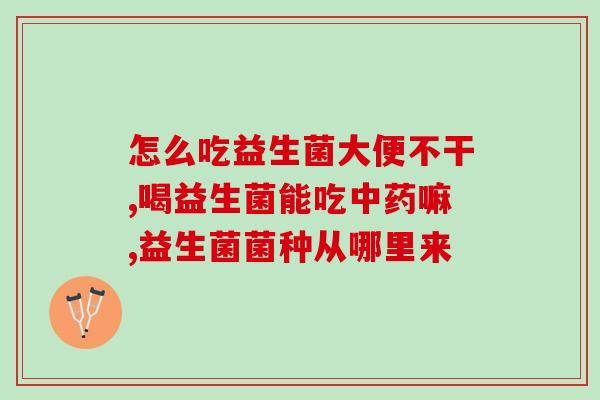 益生菌胶囊怎么打开喝(益生菌胶囊开启方式，教你正确使用！)