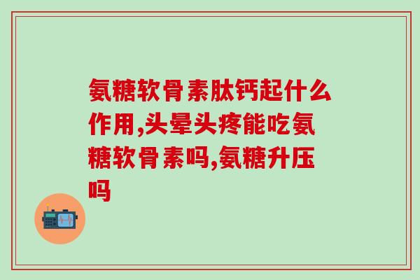 氨糖软骨素的功效和副作用禁忌(氨糖软骨素：功效与使用禁忌)
