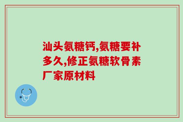 山东益室软骨素？有关节炎的人能吃氨糖软骨素加钙片吗
