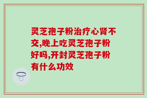 品高破壁灵芝孢子粉功效？破壁灵芝孢子粉的功效与作用有哪些
