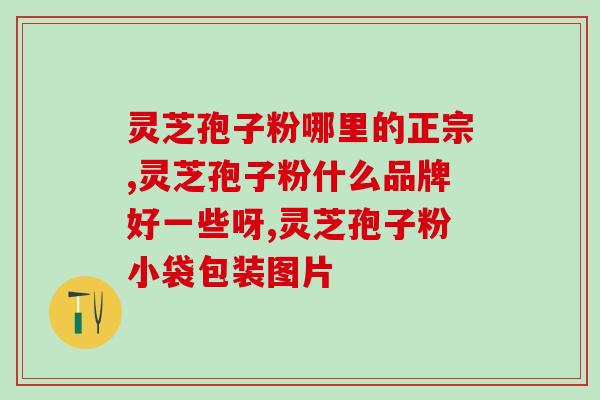 浓缩型灵芝破壁孢子粉？什么叫双芝灵芝破壁孢子粉