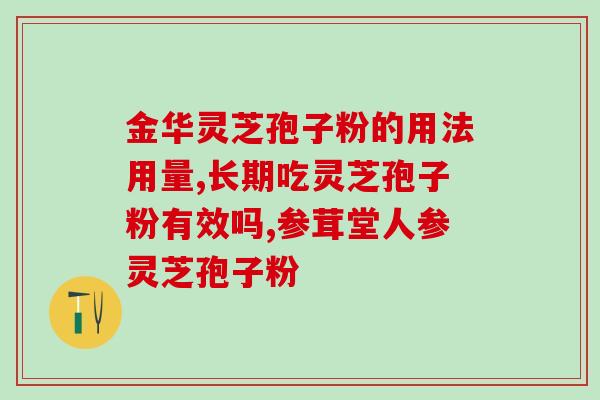 灵芝多糖含量高的?灵芝孢子粉吃了一年了,灵芝多糖、三萜成份含量双高吗 灵芝多糖含量高的?灵芝孢子粉吃了一年了,灵芝多糖、三萜成份含量双高吗