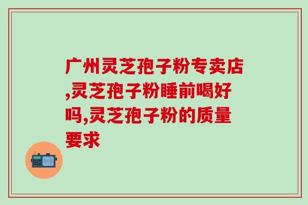灵芝孢子反增强？灵芝孢子粉的功效和作用是什么