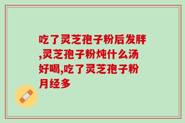 山东精品灵芝孢子油胶囊？灵芝孢子油软胶囊的效果
