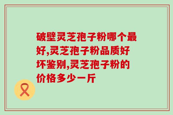 灵芝孢子的功效与主治功？灵芝孢子粉有什么好处