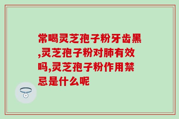 吾善草本灵芝孢子粉？孢子粉保质期多长时间