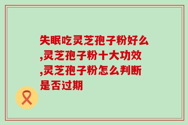 棒的灵芝孢子粉功效？灵芝孢子粉的功效、作用及禁忌是什么