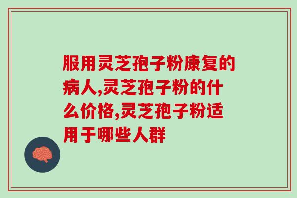 及时邦破壁灵芝孢子胶囊？破壁灵芝孢子粉产品哪家好