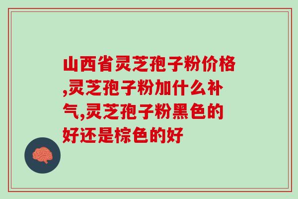 灵芝孢子粉和那个？灵芝粉好，还是灵芝孢子粉好