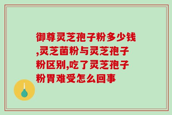 灵芝孢子油元素有多少？灵芝孢子油里面有什么成分呢，保健效果怎么样