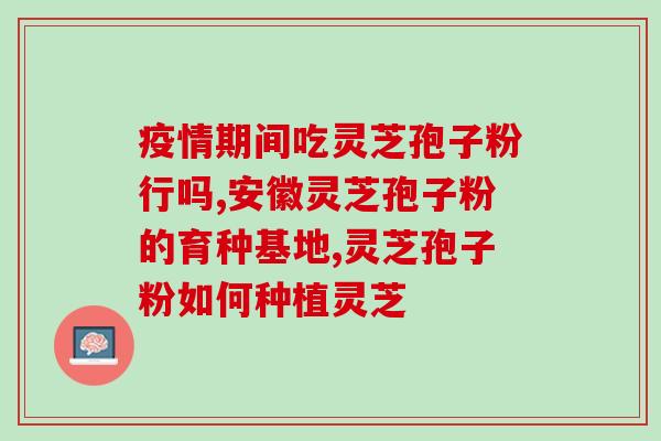 滨州灵芝孢子粉破壁机？灵芝破壁孢子粉哪里有卖