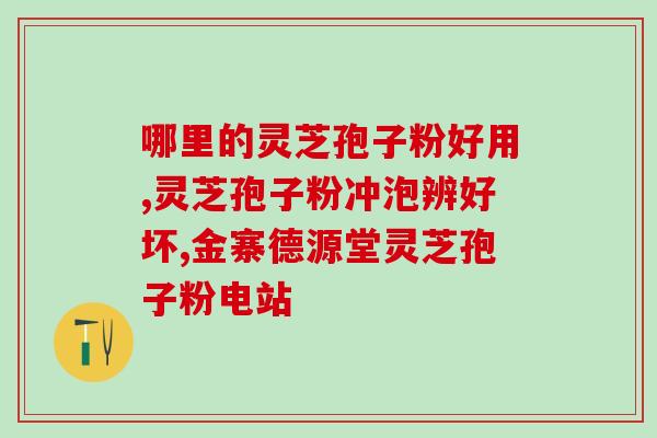 小何家灵芝孢子粉？孢子粉保质期多长时间