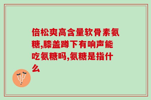 吃完氨糖膝盖胀胀的(吃氨糖后膝盖酸痛，该怎么办？)