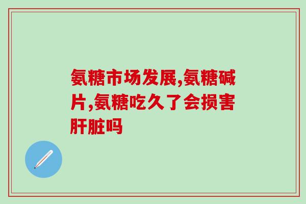 安糖流酸软骨素钙片作用？氨糖软骨素可以用来干什么的适合谁
