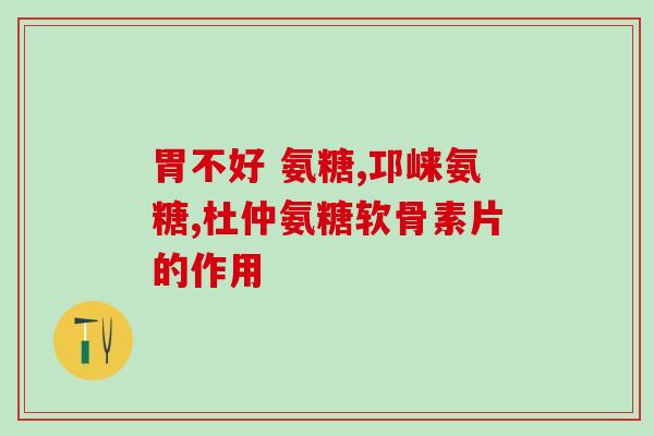 氨糖软骨素钙片长兴牌子好不？维骨力品牌中，哪个比较好