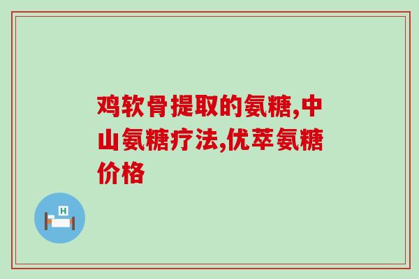 氨糖软骨素与天灿软骨素哪个好？天灿鳕鱼肝油中的天灿是什么意思