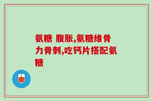 氨糖软骨素吃半年有效果？氨糖软骨素钙片的功效和作用是什么一般吃多久才会有效果