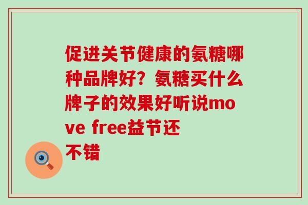 促进关节健康的氨糖哪种品牌好？氨糖买什么牌子的效果好听说move free益节还不错