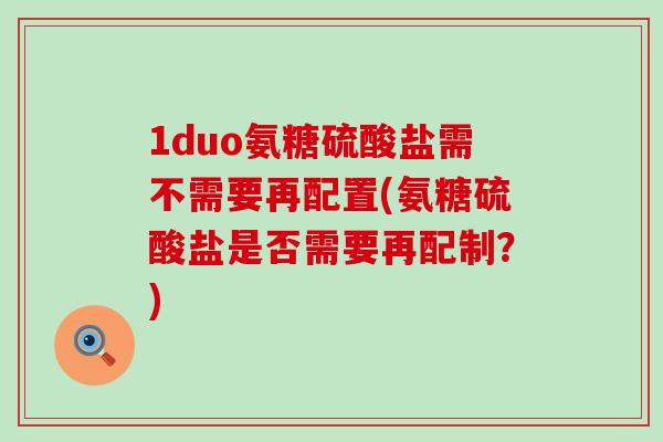 1duo氨糖硫酸盐需不需要再配置(氨糖硫酸盐是否需要再配制？)