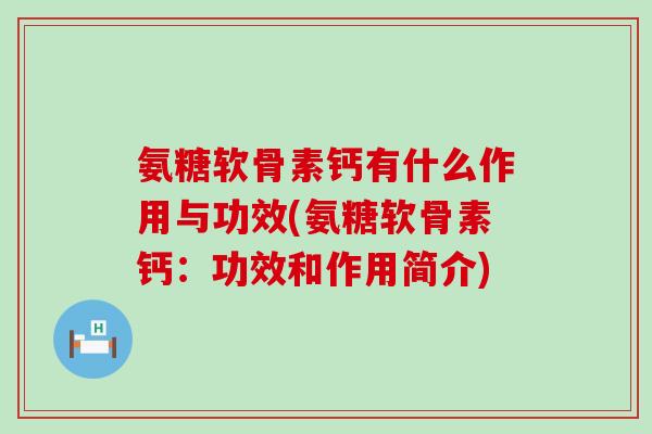 氨糖软骨素钙有什么作用与功效(氨糖软骨素钙：功效和作用简介)