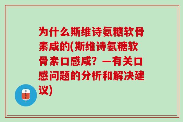 为什么斯维诗氨糖软骨素咸的(斯维诗氨糖软骨素口感咸？—有关口感问题的分析和解决建议)