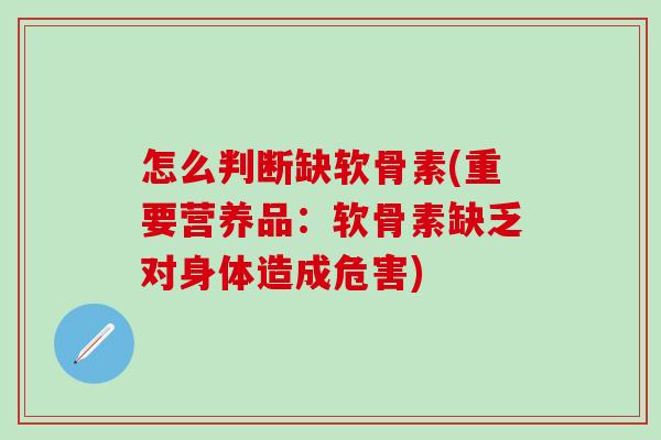 怎么判断缺软骨素(重要营养品：软骨素缺乏对身体造成危害)