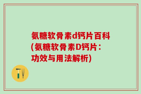 氨糖软骨素d钙片百科(氨糖软骨素D钙片：功效与用法解析)