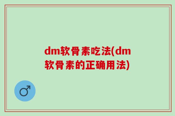 dm软骨素吃法(dm软骨素的正确用法)