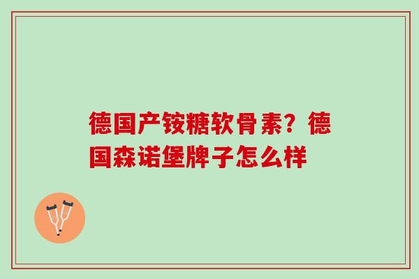 德国产铵糖软骨素？德国森诺堡牌子怎么样