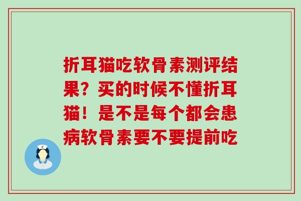 折耳猫吃软骨素测评结果？买的时候不懂折耳猫！是不是每个都会患病软骨素要不要提前吃