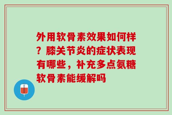 外用软骨素效果如何样？膝关节炎的症状表现有哪些，补充多点氨糖软骨素能缓解吗