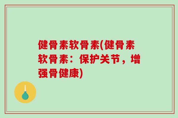 健骨素软骨素(健骨素软骨素：保护关节，增强骨健康)