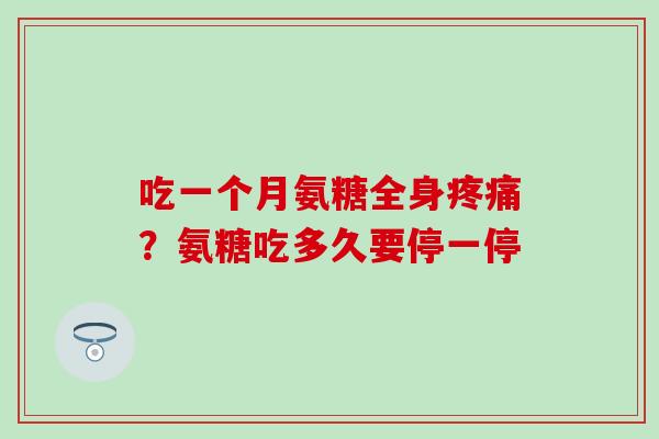 吃一个月氨糖全身疼痛？氨糖吃多久要停一停