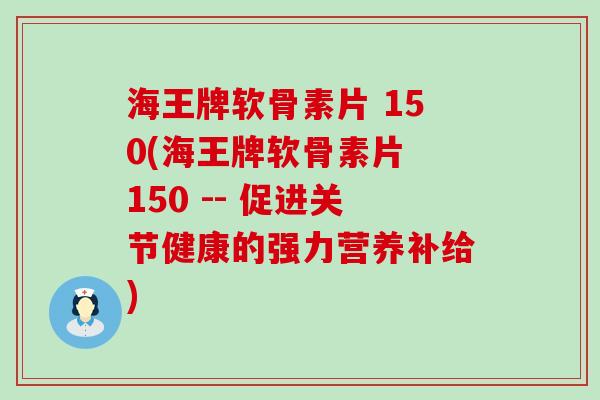 海王牌软骨素片 150(海王牌软骨素片 150 -- 促进关节健康的强力营养补给)