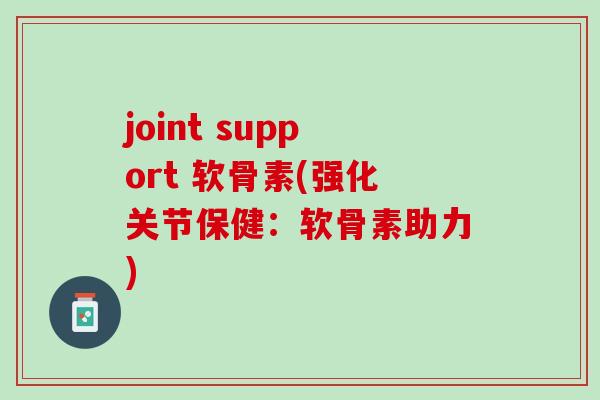 joint support 软骨素(强化关节保健：软骨素助力)