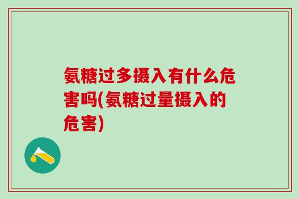 氨糖过多摄入有什么危害吗(氨糖过量摄入的危害)