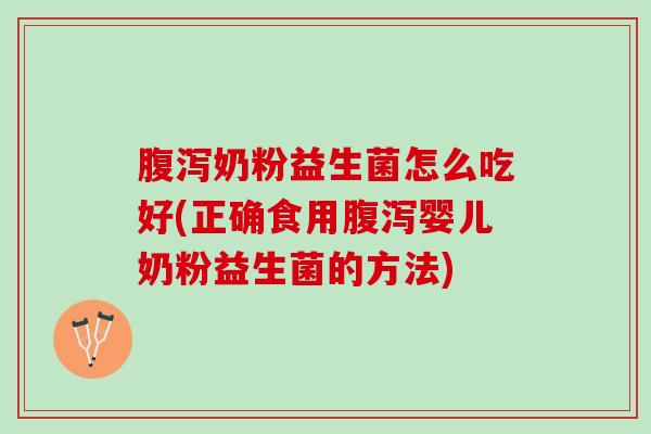腹泻奶粉益生菌怎么吃好(正确食用腹泻婴儿奶粉益生菌的方法)