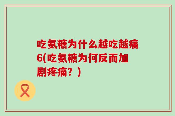 吃氨糖为什么越吃越痛6(吃氨糖为何反而加剧疼痛？)