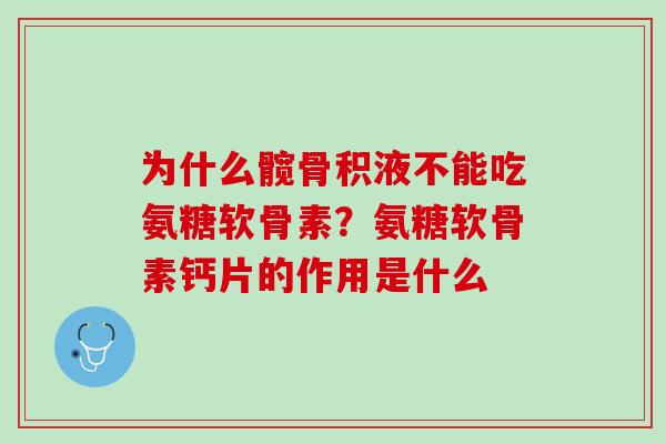 为什么髋骨积液不能吃氨糖软骨素？氨糖软骨素钙片的作用是什么