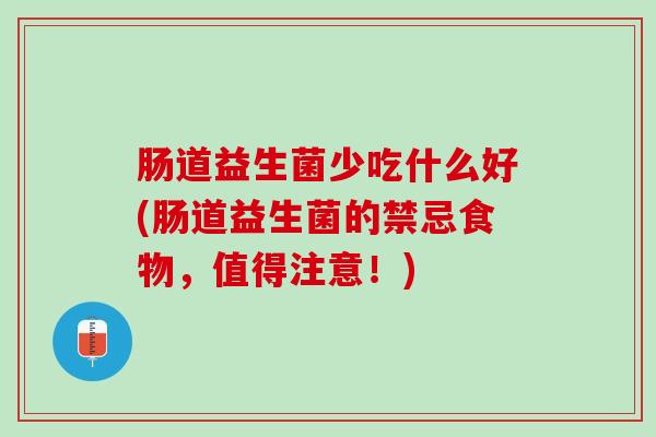 肠道益生菌少吃什么好(肠道益生菌的禁忌食物，值得注意！)