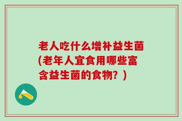 老人吃什么增补益生菌(老年人宜食用哪些富含益生菌的食物？)