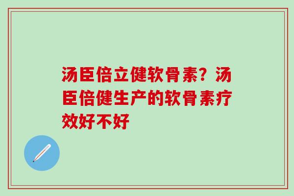 汤臣倍立健软骨素？汤臣倍健生产的软骨素疗效好不好