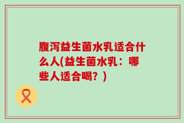 益生菌水乳适合什么人(益生菌水乳:哪些人适合喝?) 益生菌水乳适合什么人(益生菌水乳:哪些人适合喝?)