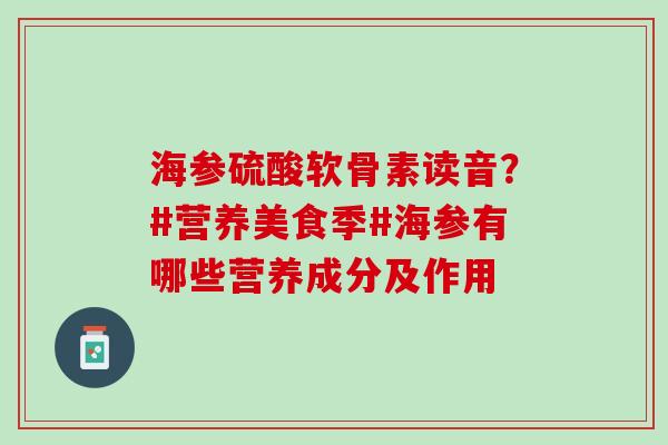 海参硫酸软骨素读音？#营养美食季#海参有哪些营养成分及作用