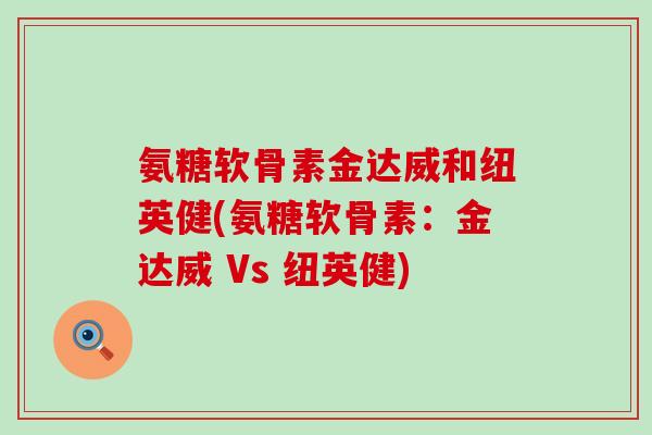 氨糖软骨素金达威和纽英健(氨糖软骨素：金达威 Vs 纽英健)