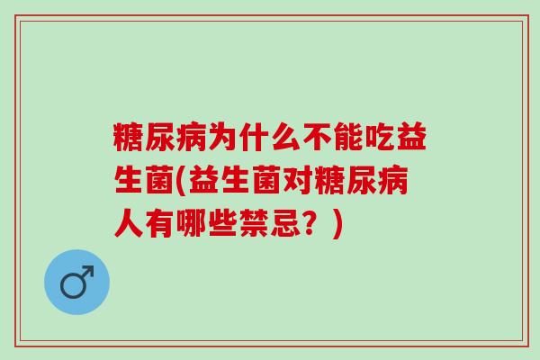 糖尿病为什么不能吃益生菌(益生菌对糖尿病人有哪些禁忌？)