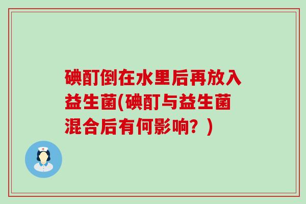碘酊倒在水里后再放入益生菌(碘酊与益生菌混合后有何影响？)