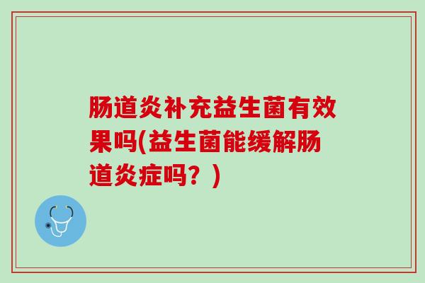 肠道炎补充益生菌有效果吗(益生菌能缓解肠道炎症吗？)