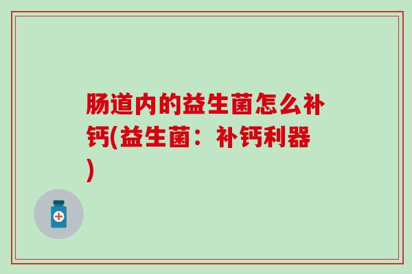 肠道内的益生菌怎么补钙(益生菌：补钙利器)