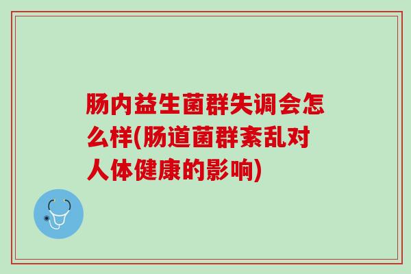 肠内益生菌群失调会怎么样(肠道菌群紊乱对人体健康的影响)